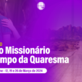 VIVÊNCIA DA QUARESMA: CENTRO CULTURAL MISSIONÁRIO OFERECE RETIRO MISSIONÁRIO